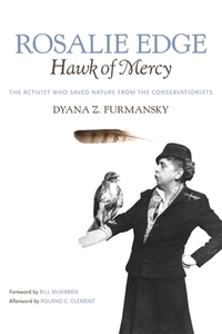 Rosalie Edge, Hawk of Mercy: The Activist Who Saved Nature from the Conservationists by Dyana Z. Furmansky