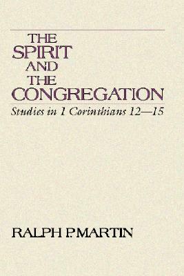 The Spirit and the Congregation: Studies in I Corinthians 12-15 by Ralph P. Martin