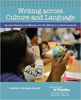 Writing across Culture and Language: Inclusive Strategies for Working with ELL Writers in the ELA Classroom by Christina Ortmeier-Hooper