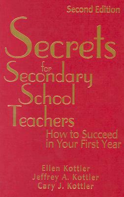 Secrets for Secondary School Teachers: How to Succeed in Your First Year by Cary J. Kottler, Ellen Kottler, Jeffrey A. Kottler