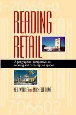 Reading Retail: A Geographical Perspective on Retailing and Consumption Spaces by Neil Wrigley, Michelle Lowe