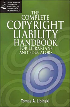 The Complete Copyright Liability Handbook for Librarians and Educators by Tomas A. Lipinski