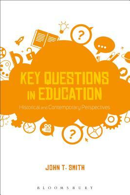 Key Questions in Education: Historical and Contemporary Perspectives by John T. Smith