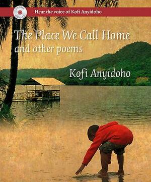The Place We Call Home and Other Poems by Kofi Anyidoho