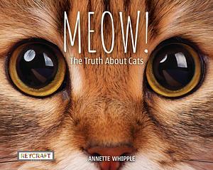 MEOW! The Truth About Cats by Annette Whipple