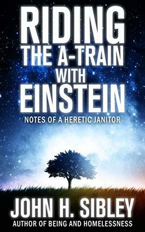 Riding the A-Train With Einstein: Notes of a Heretic Janitor by John H. Sibley