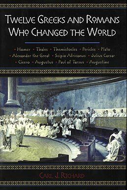 Twelve Greeks and Romans Who Changed the World by Carl J. Richard