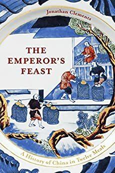 The Emperor's Feast: A History of China in Twelve Meals by Jonathan Clements
