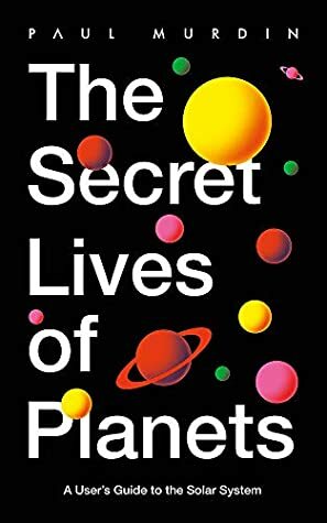 The Secret Lives of Planets: A User's Guide to the Solar System by Paul Murdin