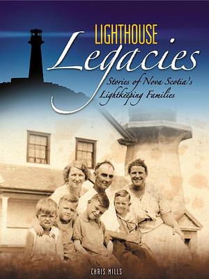Lighthouse Legacies: Stories of Nova Scotia's Lightkeeping Families by Chris Mills