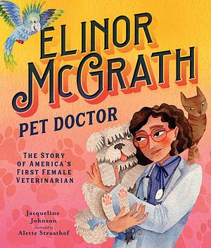 Elinor McGrath, Pet Doctor: The Story of America’s First Female Veterinarian by Jacqueline Johnson