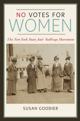 No Votes for Women: The New York State Anti-Suffrage Movement by Susan Goodier