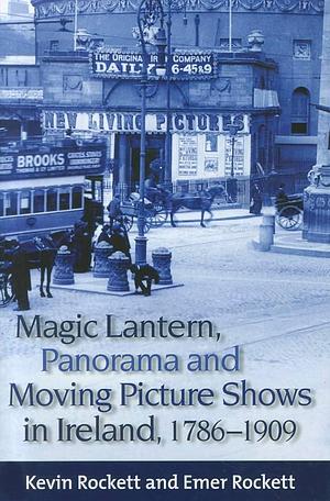 Magic Lantern, Panorama and Moving Picture Shows in Ireland, 1786-1909 by Kevin Rockett, Emer Rockett