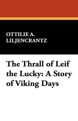 The Thrall of Leif the Lucky: A Story of Viking Days by Ottilie A. Liljencrantz