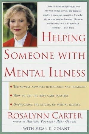 Helping Someone with Mental Illness: A Compassionate Guide for Family, Friends, and Caregivers by Rosalynn Carter, Susan K. Golant