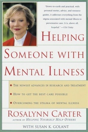 Helping Someone with Mental Illness: A Compassionate Guide for Family, Friends, and Caregivers by Susan K. Golant, Rosalynn Carter