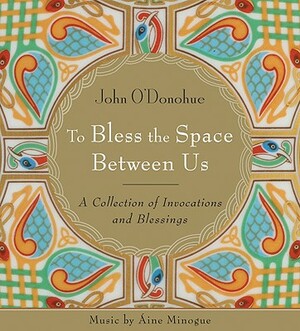 To Bless the Space Between Us: A Collection of Invocations and Blessings by John O'Donohue