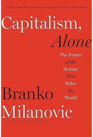 Capitalism, Alone: The Future of the System That Rules the World by Branko Milanovic