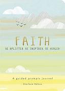 Faith - a Guided Prompts Journal: Be Uplifted, Be Inspired, Be Healed by Editors of Chartwell Books