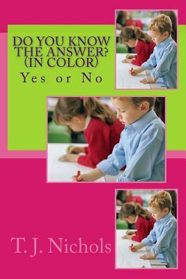 Do You Know The Answer? (In Color): Yes or No by T.J Nichols