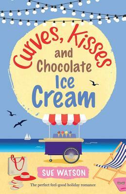 Curves, Kisses and Chocolate Ice-Cream: The perfect feel good holiday romance by Sue Watson