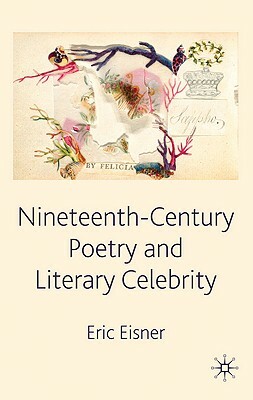 Nineteenth-Century Poetry and Literary Celebrity by Elliot W. Eisner