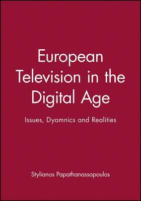 European Television in the Digital Age: Issues, Dyamnics and Realities by Stylianos Papathanassopoulos