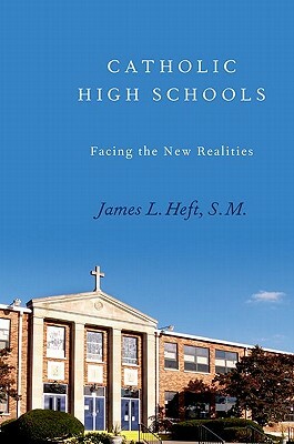 Catholic High Schools: Facing the New Realities by James L. Heft