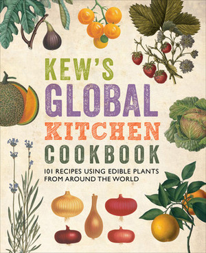 Kew's Global Kitchen Cookbook: 101 Recipes Using Edible Plants from around the World by Royal Botanic Gardens, Kew, Carolyn Fry