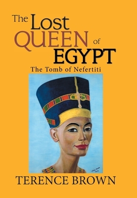 The Lost Queen of Egypt: The Tomb of Nefertiti by Terence Brown