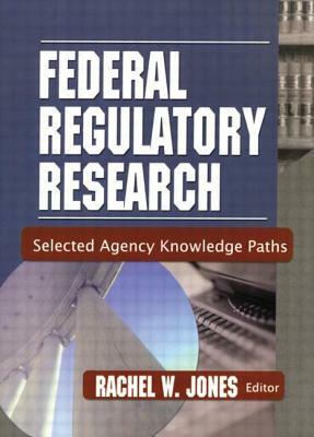 Federal Regulatory Research: Selected Agency Knowledge Paths by Rachel Jones