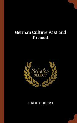 German Culture Past and Present by Ernest Belfort Bax