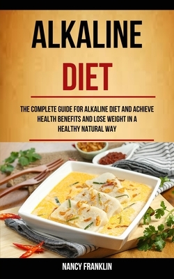 Alkaline Diet: The Complete Guide for Alkaline Diet and Achieve Health Benefits and Lose Weight in a Healthy Natural Way by Nancy Franklin