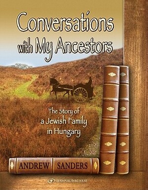 Conversations with My Ancestors: The Story of a Jewish Family in Hungary by Andrew Sanders