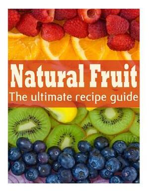 Natural Fruit: The Ultimate Recipe Guide by Danielle Caples