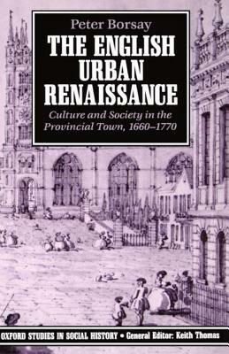 The English Urban Renaissance: Culture and Society in the Provincial Town 1660-1770 by Peter Borsay