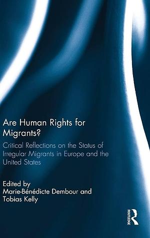Are Human Rights for Migrants?: Critical Reflections on the Status of Irregular Migrants in Europe and the United States by Tobias Kelly, Marie-Bénédicte Dembour