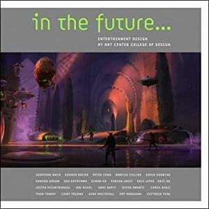 In the Future...: Entertainment Design at Art Center College of Design by Jonathan Bach, Scott Robertson, Darren Bacon, Marcus Collins, Peter Chan