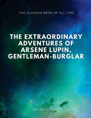 The Extraordinary Adventures of Arsene Lupin, Gentleman-Burglar by Maurice Leblanc