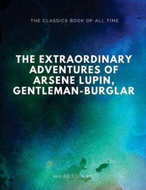 The Extraordinary Adventures of Arsene Lupin, Gentleman-Burglar by Maurice Leblanc