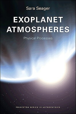 Exoplanet Atmospheres: Physical Processes by Sara Seager