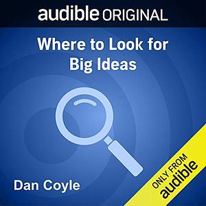 Where to Look for Big Ideas by Daniel Coyle