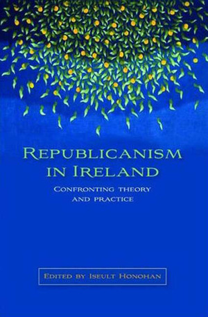 Republicanism in Ireland: Confronting Theory and Practice by Iseult Honohan