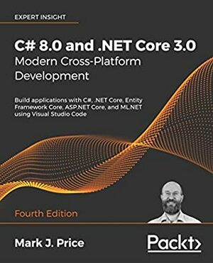 C# 8.0 and .NET Core 3.0 – Modern Cross-Platform Development: Build applications with C#, .NET Core, Entity Framework Core, ASP.NET Core, and ML.NET using Visual Studio Code, 4th Edition by Mark J. Price