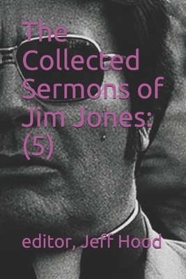 The Collected Sermons of Jim Jones: 5 by Jim Jones, Jeff Hood