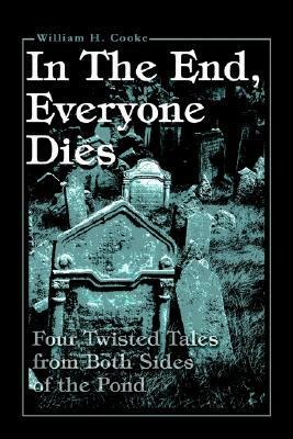 In the End, Everyone Dies: Four Twisted Tales from Both Sides of the Pond by William Cooke