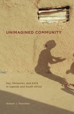 Unimagined Community: Sex, Networks, and AIDS in Uganda and South Africa by Robert Thornton