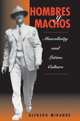 Hombres Y Machos: Masculinity and Latino Culture by Alfredo Mirande