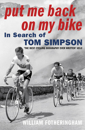 Put Me Back on My Bike: In Search of Tom Simpson by William Fotheringham