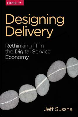 Designing Delivery: Rethinking It in the Digital Service Economy by Jeff Sussna